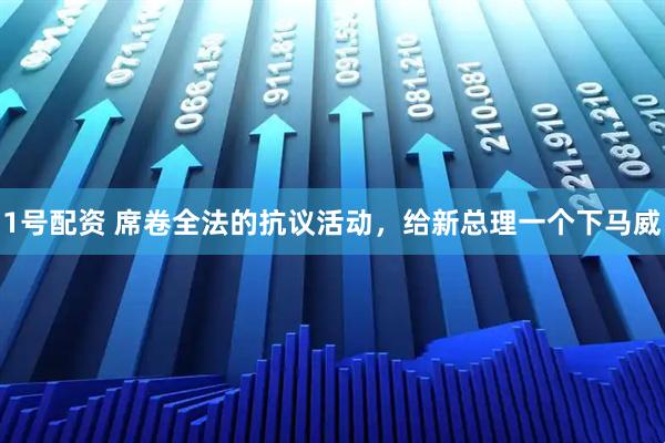 1号配资 席卷全法的抗议活动，给新总理一个下马威