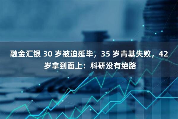 融金汇银 30 岁被迫延毕，35 岁青基失败，42 岁拿到面上：科研没有绝路