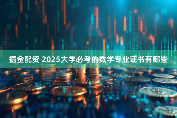 掘金配资 2025大学必考的数学专业证书有哪些