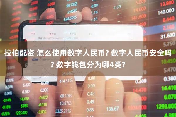 拉伯配资 怎么使用数字人民币? 数字人民币安全吗? 数字钱包分为哪4类?