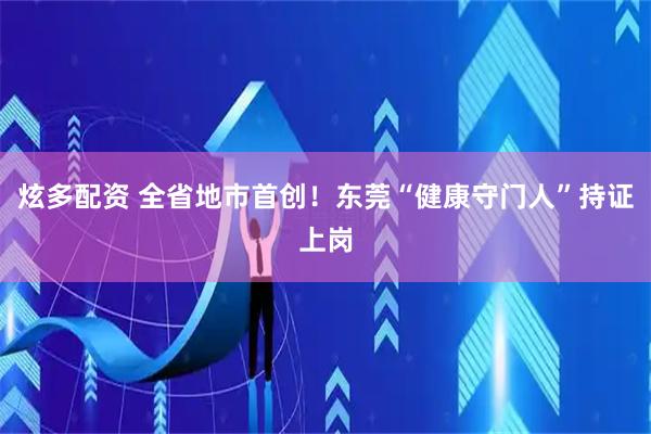 炫多配资 全省地市首创！东莞“健康守门人”持证上岗
