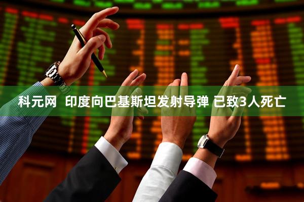 科元网  印度向巴基斯坦发射导弹 已致3人死亡