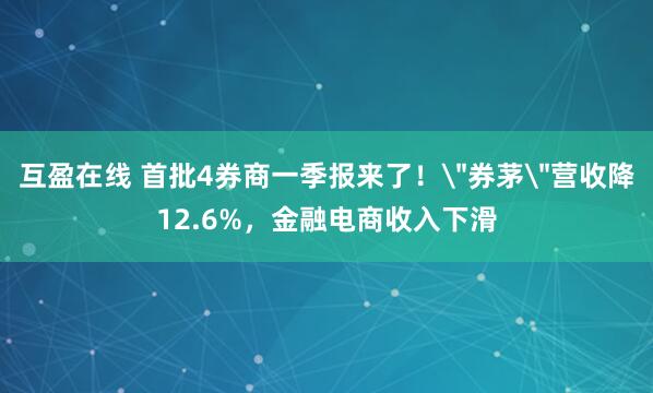 互盈在线 首批4券商一季报来了！＂券茅＂营收降12.6%，金融电商收入下滑