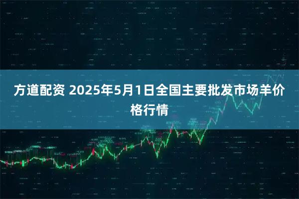 方道配资 2025年5月1日全国主要批发市场羊价格行情