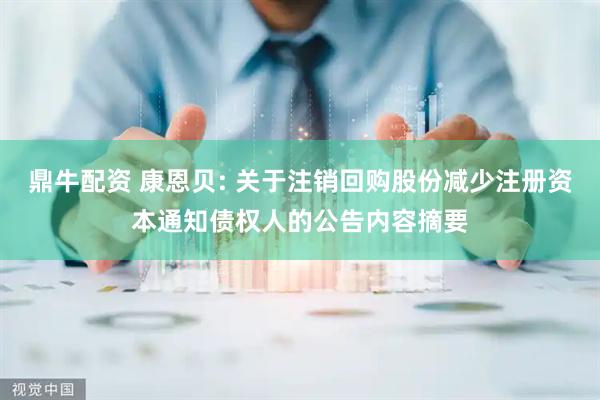鼎牛配资 康恩贝: 关于注销回购股份减少注册资本通知债权人的公告内容摘要