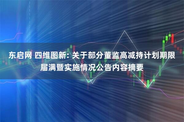 东启网 四维图新: 关于部分董监高减持计划期限届满暨实施情况公告内容摘要