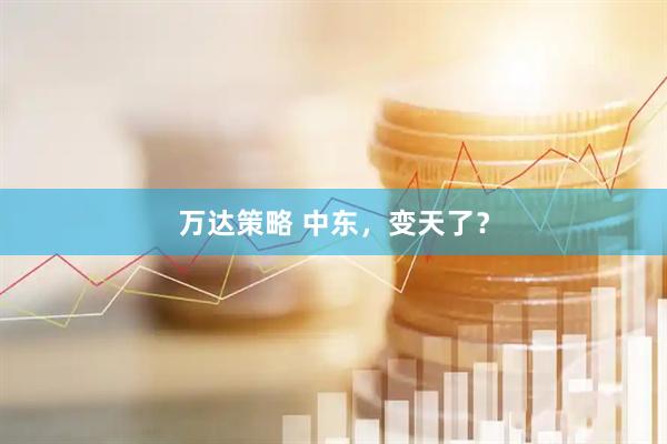 万达策略 中东，变天了？