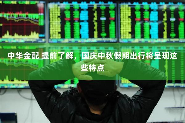 中华金配 提前了解，国庆中秋假期出行将呈现这些特点