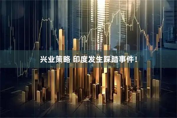兴业策略 印度发生踩踏事件！