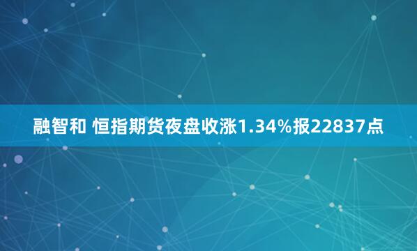 融智和 恒指期货夜盘收涨1.34%报22837点