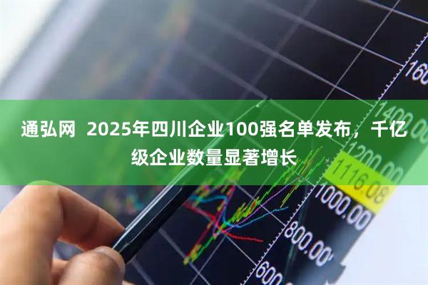 通弘网  2025年四川企业100强名单发布，千亿级企业数量显著增长