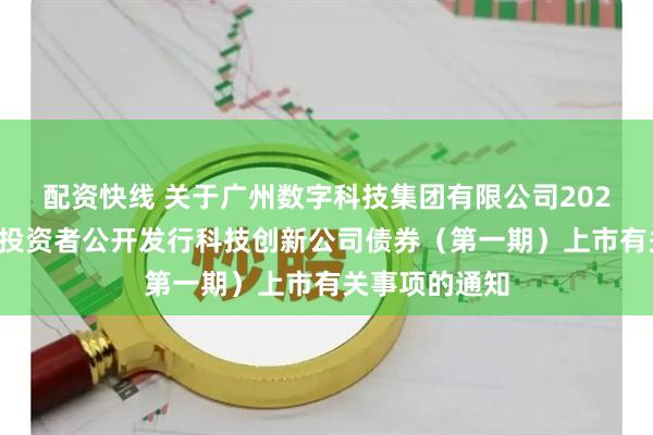 配资快线 关于广州数字科技集团有限公司2026年面向专业投资者公开发行科技创新公司债券（第一期）上市有关事项的通知