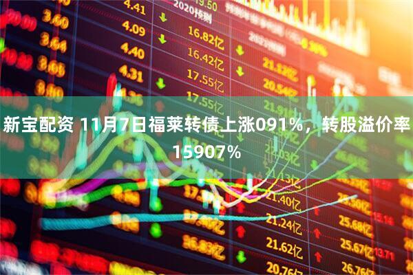 新宝配资 11月7日福莱转债上涨091%，转股溢价率15907%